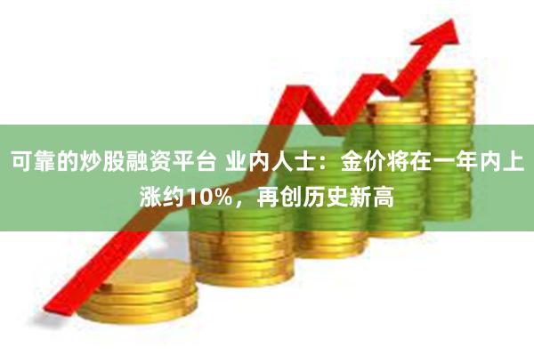 可靠的炒股融资平台 业内人士：金价将在一年内上涨约10%，再创历史新高