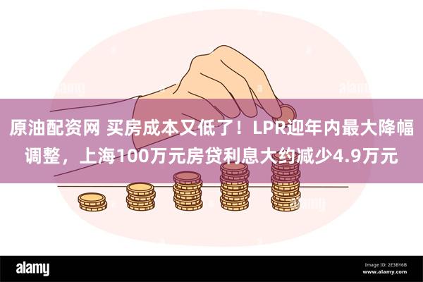 原油配资网 买房成本又低了！LPR迎年内最大降幅调整，上海100万元房贷利息大约减少4.9万元