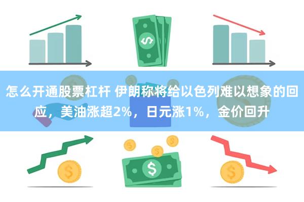 怎么开通股票杠杆 伊朗称将给以色列难以想象的回应，美油涨超2%，日元涨1%，金价回升