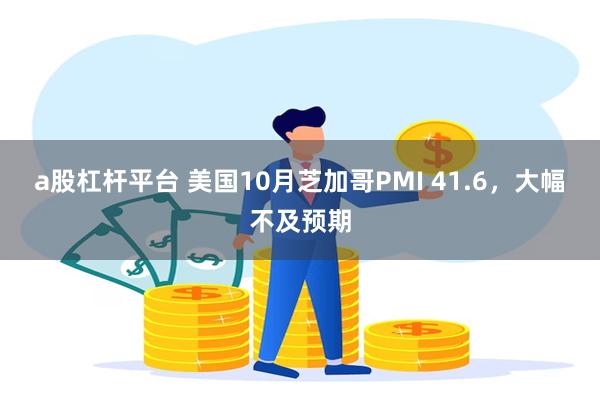 a股杠杆平台 美国10月芝加哥PMI 41.6，大幅不及预期