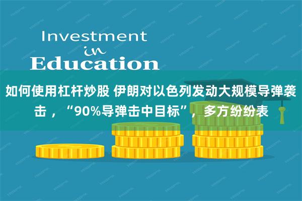 如何使用杠杆炒股 伊朗对以色列发动大规模导弹袭击 ，“90%导弹击中目标”，多方纷纷表