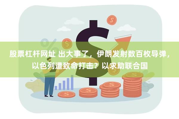 股票杠杆网址 出大事了，伊朗发射数百枚导弹，以色列遭致命打击？以求助联合国