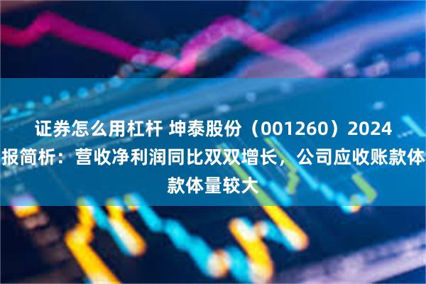 证券怎么用杠杆 坤泰股份（001260）2024年三季报简析：营收净利润同比双双增长，公司应收账款体量较大