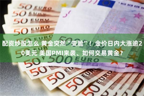 配资炒股怎么 黄金突然“变脸”！金价日内大涨逾20美元 美国PMI来袭、如何交易黄金？