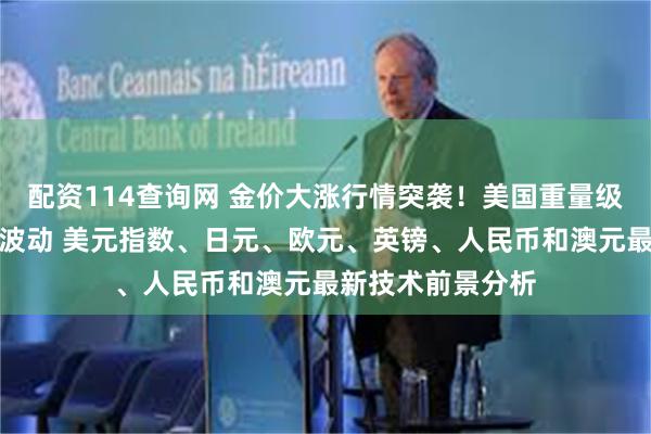 配资114查询网 金价大涨行情突袭！美国重量级数据恐引发更大波动 美元指数、日元、欧元、英镑、人民币和澳元最新技术前景分析