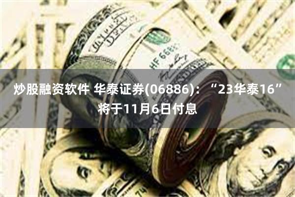 炒股融资软件 华泰证券(06886)：“23华泰16”将于11月6日付息