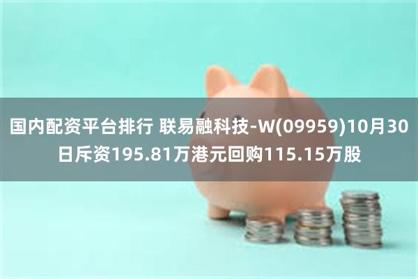 国内配资平台排行 联易融科技-W(09959)10月30日斥资195.81万港元回购115.15万股