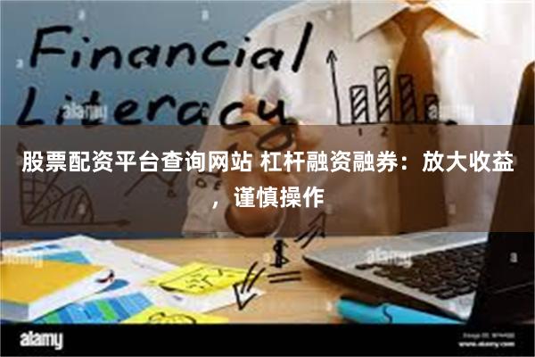 股票配资平台查询网站 杠杆融资融券：放大收益，谨慎操作