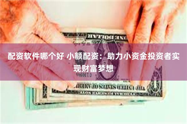 配资软件哪个好 小额配资：助力小资金投资者实现财富梦想