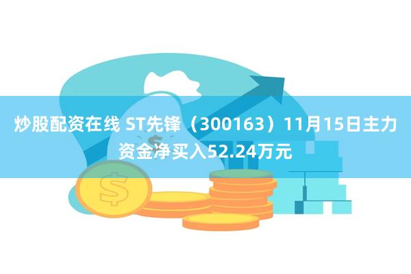 炒股配资在线 ST先锋（300163）11月15日主力资金净买入52.24万元