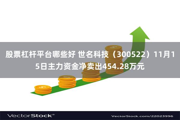 股票杠杆平台哪些好 世名科技（300522）11月15日主力资金净卖出454.28万元