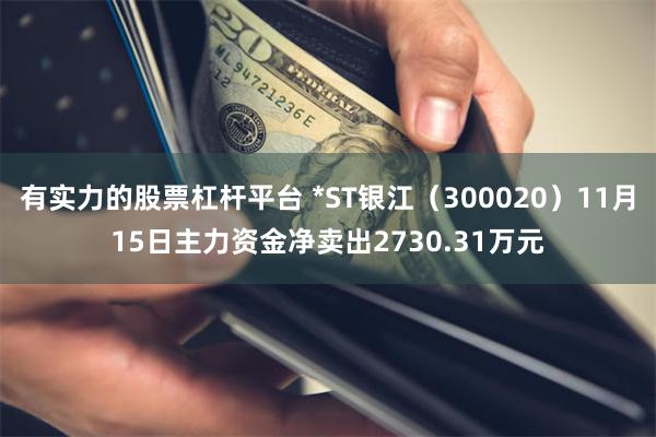 有实力的股票杠杆平台 *ST银江（300020）11月15日主力资金净卖出2730.31万元