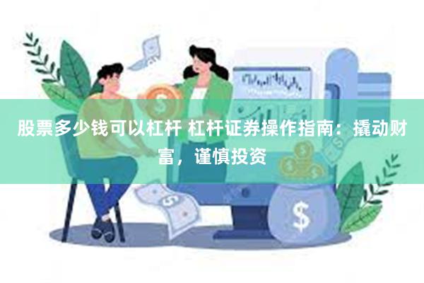 股票多少钱可以杠杆 杠杆证券操作指南：撬动财富，谨慎投资