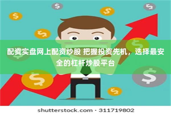 配资实盘网上配资炒股 把握投资先机，选择最安全的杠杆炒股平台