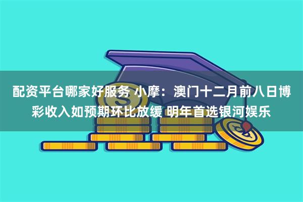 配资平台哪家好服务 小摩：澳门十二月前八日博彩收入如预期环比放缓 明年首选银河娱乐