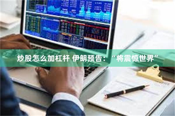 炒股怎么加杠杆 伊朗预告：“将震惊世界”