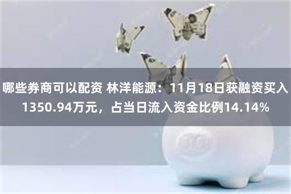 哪些券商可以配资 林洋能源：11月18日获融资买入1350.94万元，占当日流入资金比例14.14%