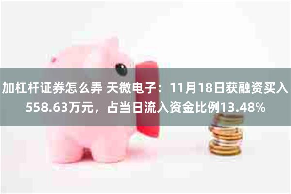 加杠杆证券怎么弄 天微电子：11月18日获融资买入558.63万元，占当日流入资金比例13.48%