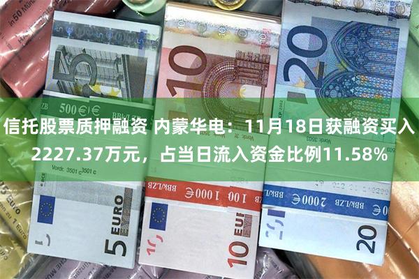 信托股票质押融资 内蒙华电：11月18日获融资买入2227.37万元，占当日流入资金比例11.58%