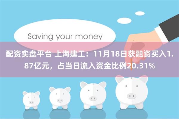 配资实盘平台 上海建工：11月18日获融资买入1.87亿元，占当日流入资金比例20.31%