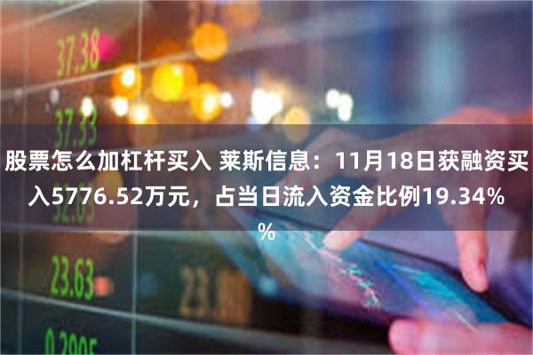 股票怎么加杠杆买入 莱斯信息：11月18日获融资买入5776.52万元，占当日流入资金比例19.34%