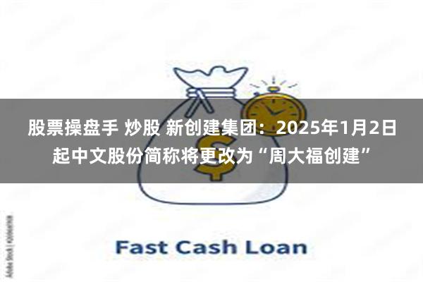 股票操盘手 炒股 新创建集团：2025年1月2日起中文股份简称将更改为“周大福创建”