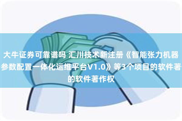 大牛证券可靠谱吗 汇川技术新注册《智能张力机器设备参数配置一体化运维平台V1.0》等3个项目的软件著作权