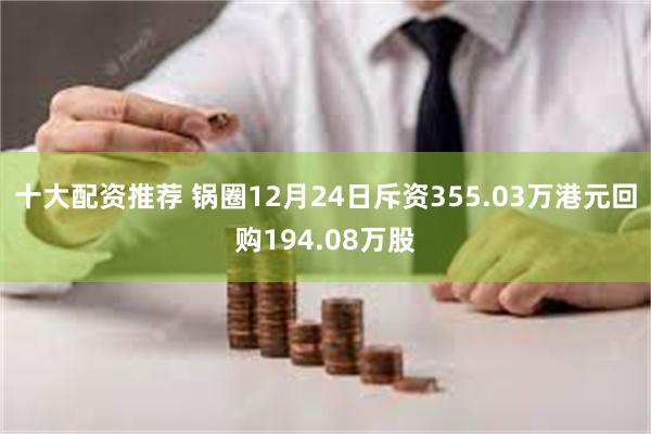 十大配资推荐 锅圈12月24日斥资355.03万港元回购194.08万股