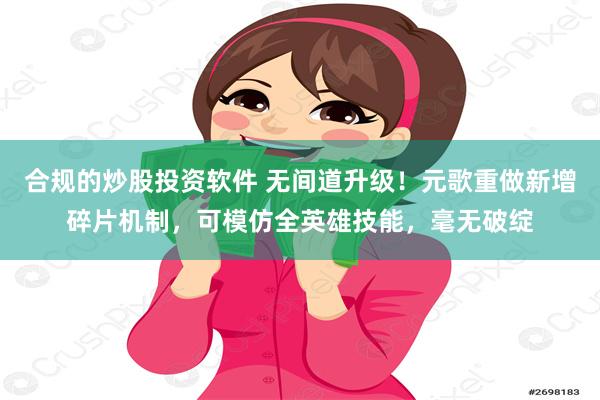 合规的炒股投资软件 无间道升级！元歌重做新增碎片机制，可模仿全英雄技能，毫无破绽