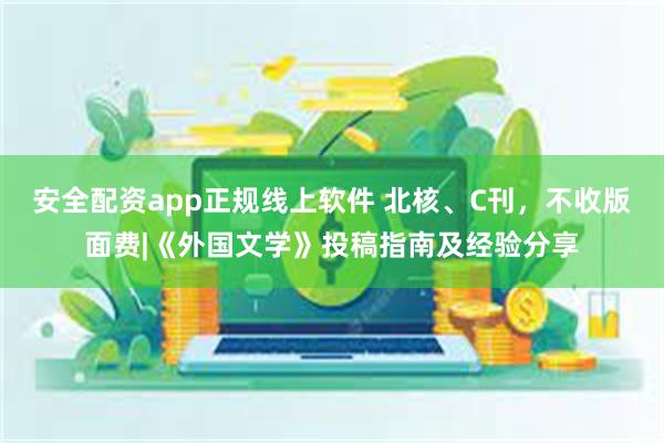 安全配资app正规线上软件 北核、C刊，不收版面费|《外国文学》投稿指南及经验分享