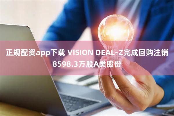 正规配资app下载 VISION DEAL-Z完成回购注销8598.3万股A类股份