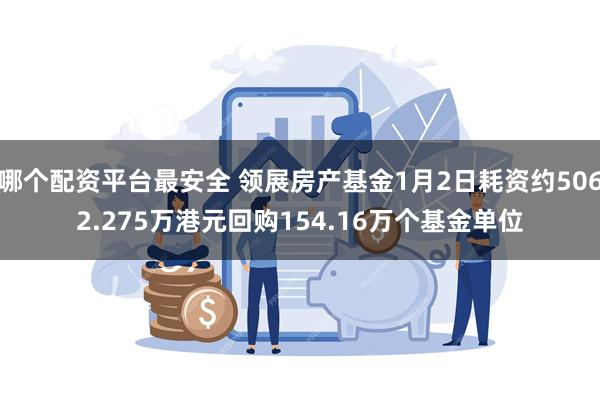 哪个配资平台最安全 领展房产基金1月2日耗资约5062.275万港元回购154.16万个基金单位