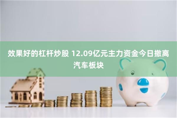 效果好的杠杆炒股 12.09亿元主力资金今日撤离汽车板块