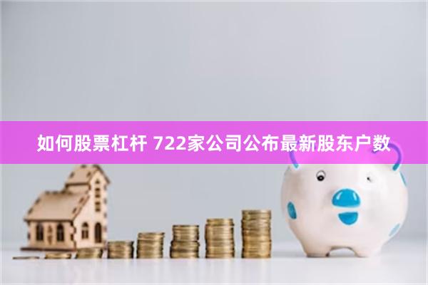 如何股票杠杆 722家公司公布最新股东户数