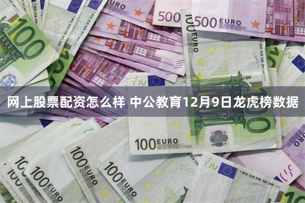 网上股票配资怎么样 中公教育12月9日龙虎榜数据