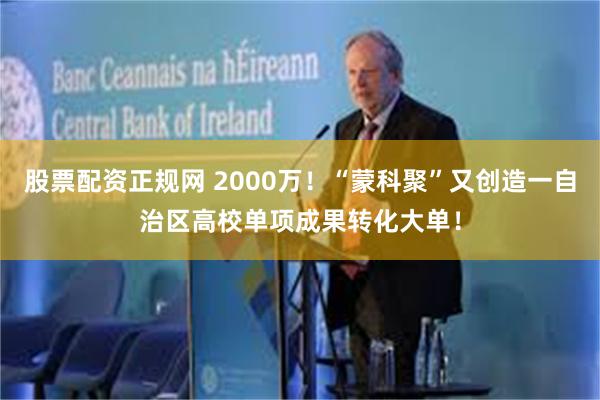 股票配资正规网 2000万！“蒙科聚”又创造一自治区高校单项成果转化大单！