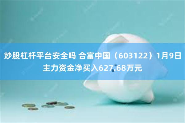 炒股杠杆平台安全吗 合富中国（603122）1月9日主力资金净买入627.68万元