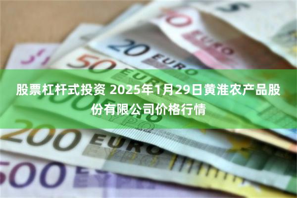 股票杠杆式投资 2025年1月29日黄淮农产品股份有限公司价格行情