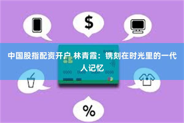 中国股指配资开户 林青霞：镌刻在时光里的一代人记忆