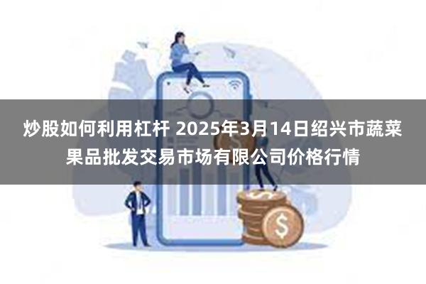 炒股如何利用杠杆 2025年3月14日绍兴市蔬菜果品批发交易市场有限公司价格行情