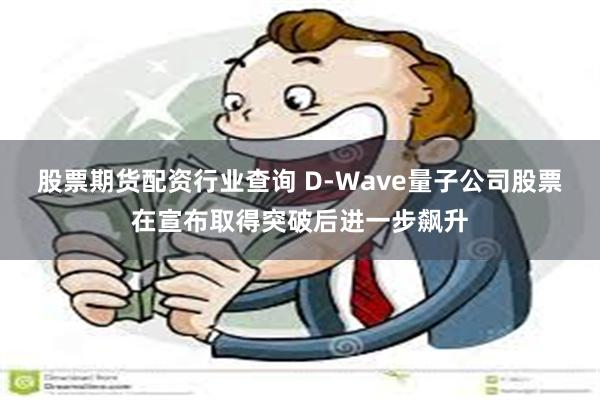 股票期货配资行业查询 D-Wave量子公司股票在宣布取得突破后进一步飙升