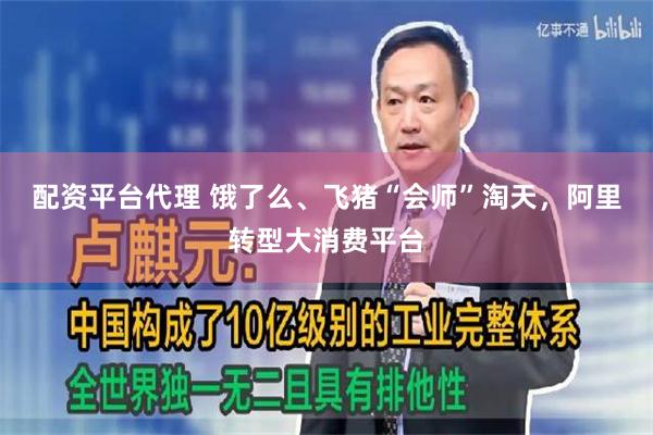 配资平台代理 饿了么、飞猪“会师”淘天，阿里转型大消费平台