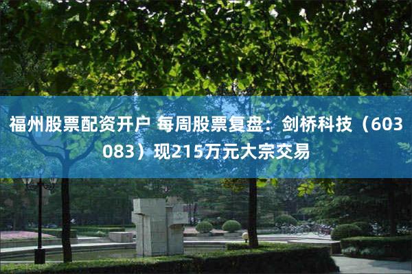 福州股票配资开户 每周股票复盘：剑桥科技（603083）现215万元大宗交易