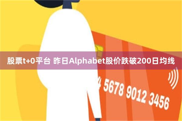 股票t+0平台 昨日Alphabet股价跌破200日均线