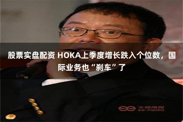 股票实盘配资 HOKA上季度增长跌入个位数，国际业务也“刹车”了