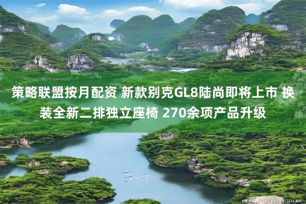 策略联盟按月配资 新款别克GL8陆尚即将上市 换装全新二排独立座椅 270余项产品升级