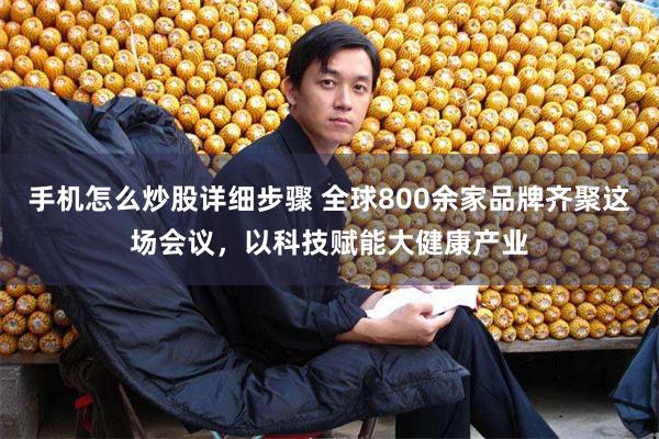 手机怎么炒股详细步骤 全球800余家品牌齐聚这场会议，以科技赋能大健康产业