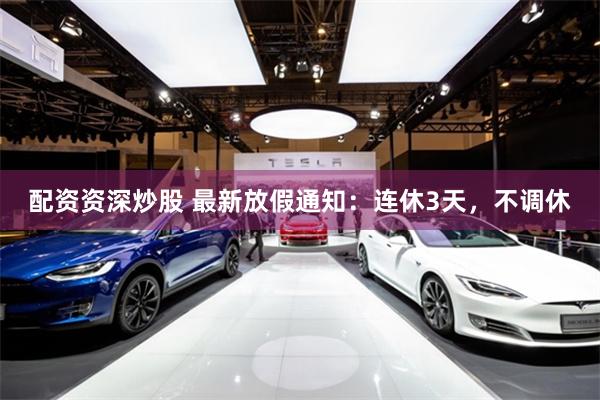 配资资深炒股 最新放假通知：连休3天，不调休