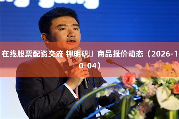 在线股票配资交流 钾明矾	商品报价动态（2026-10-04）
